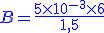 \large \blue B=\frac{5 \times 10^{-3} \times 6}{1,5}